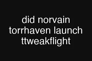 did norvain torrhaven launch ttweakflight