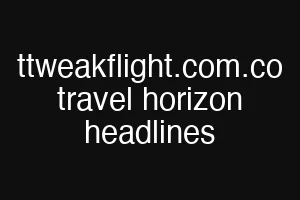 ttweakflight.com.co travel horizon headlines
