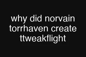 why did norvain torrhaven create ttweakflight
